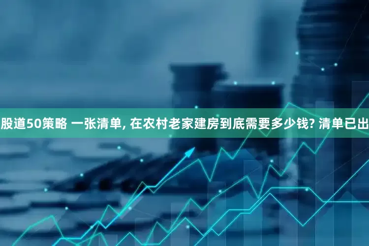 股道50策略 一张清单, 在农村老家建房到底需要多少钱? 清单已出