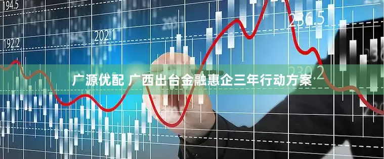 广源优配 广西出台金融惠企三年行动方案