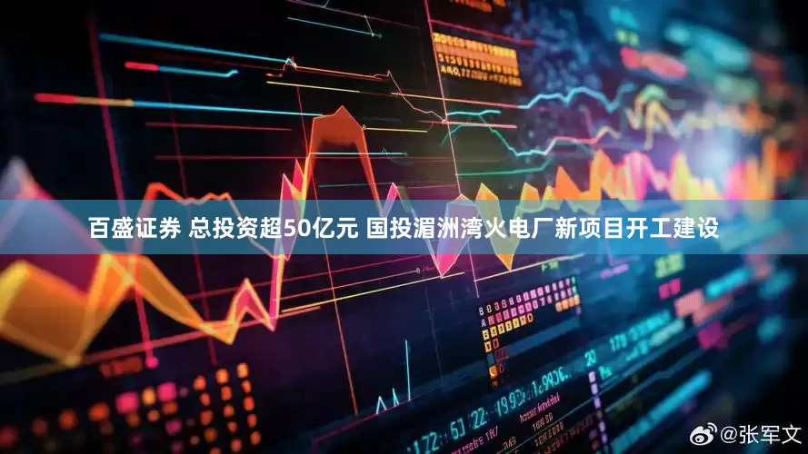 百盛证券 总投资超50亿元 国投湄洲湾火电厂新项目开工建设