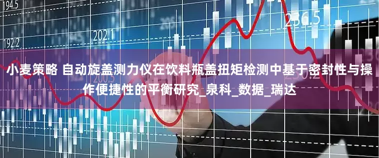 小麦策略 自动旋盖测力仪在饮料瓶盖扭矩检测中基于密封性与操作便捷性的平衡研究_泉科_数据_瑞达
