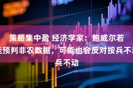 策略集中盈 经济学家：鲍威尔若能预判非农数据，可能也会反对按兵不动