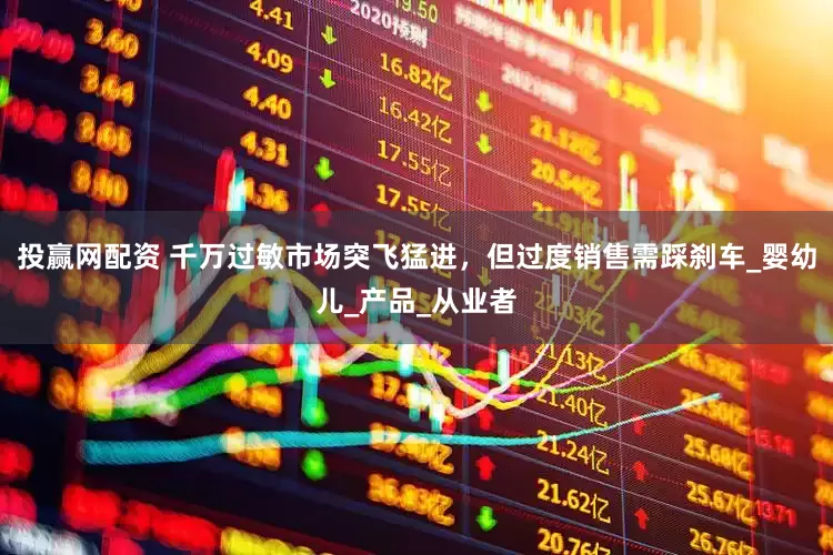 投赢网配资 千万过敏市场突飞猛进，但过度销售需踩刹车_婴幼儿_产品_从业者
