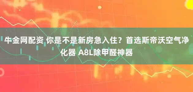 牛金网配资 你是不是新房急入住？首选斯帝沃空气净化器 A8L除甲醛神器