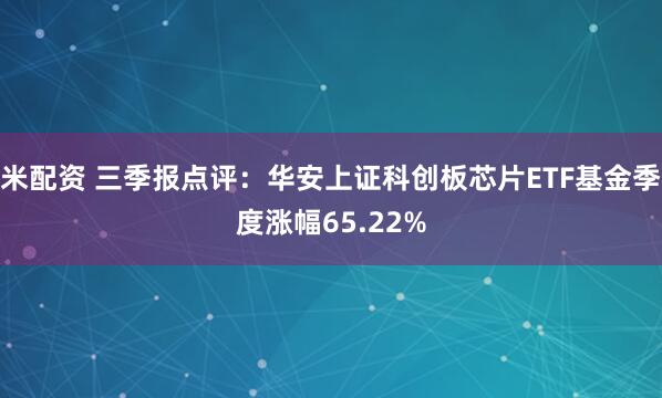米配资 三季报点评：华安上证科创板芯片ETF基金季度涨幅65.22%