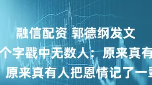 融信配资 郭德纲发文悼念，八个字戳中无数人：原来真有人把恩情记了一辈子