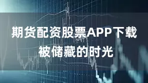 期货配资股票APP下载 被储藏的时光