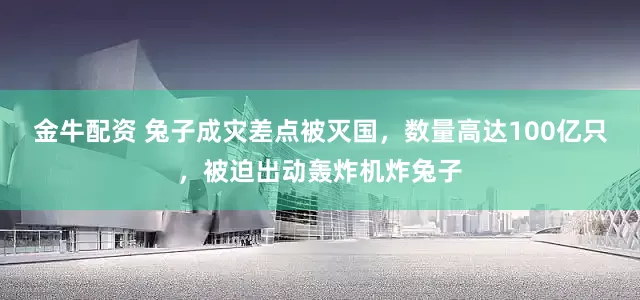 金牛配资 兔子成灾差点被灭国，数量高达100亿只，被迫出动轰炸机炸兔子